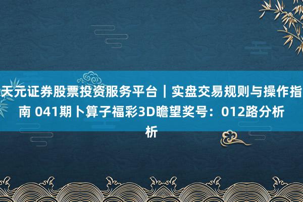 天元证券股票投资服务平台｜实盘交易规则与操作指南 041期卜算子福彩3D瞻望奖号：012路分析