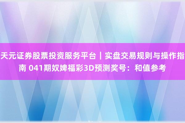 天元证券股票投资服务平台｜实盘交易规则与操作指南 041期奴婢福彩3D预测奖号：和值参考