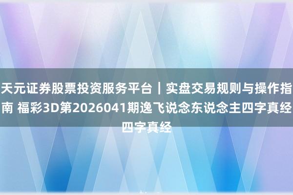天元证券股票投资服务平台｜实盘交易规则与操作指南 福彩3D第2026041期逸飞说念东说念主四字真经